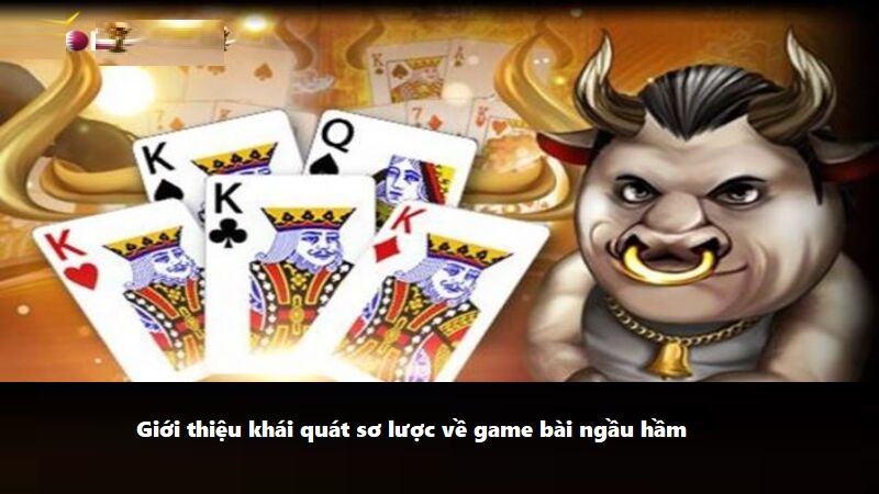 Giới thiệu khái quát sơ lược về game bài ngầu hầm