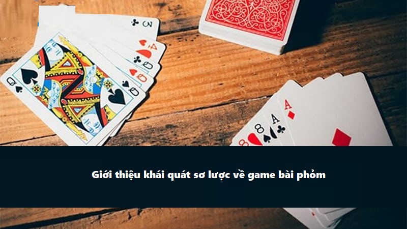 Giới thiệu khái quát sơ lược về game bài phỏm